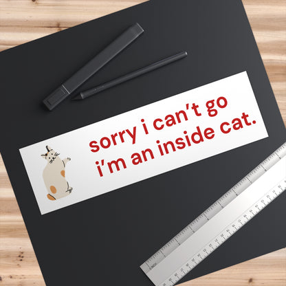 Sorry I Can’t Go, I’m an Inside Cat Bumper Sticker